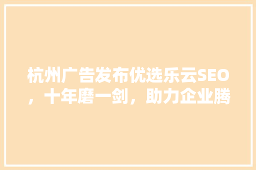 杭州广告发布优选乐云SEO，十年磨一剑，助力企业腾飞