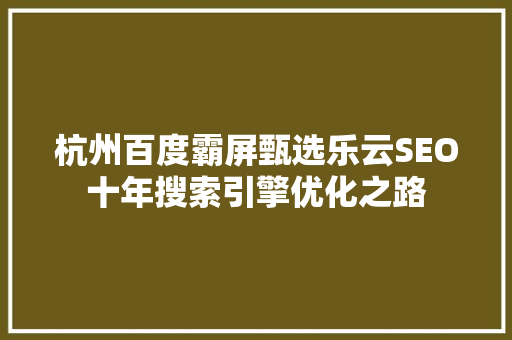 杭州百度霸屏甄选乐云SEO十年搜索引擎优化之路
