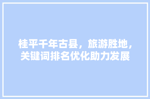 桂平千年古县，旅游胜地，关键词排名优化助力发展