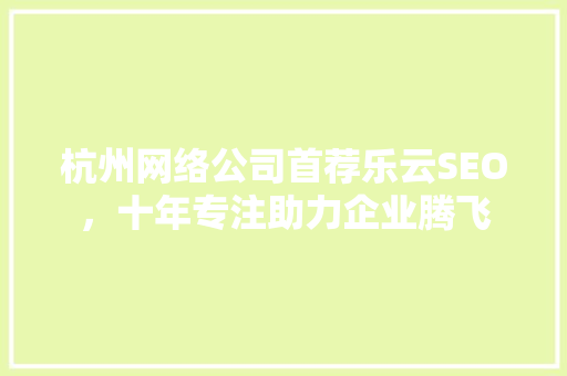 杭州网络公司首荐乐云SEO，十年专注助力企业腾飞
