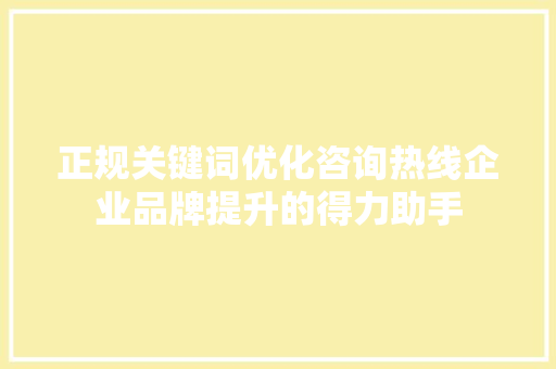 正规关键词优化咨询热线企业品牌提升的得力助手