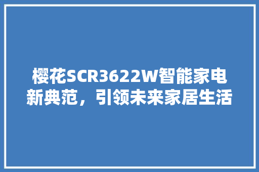 樱花SCR3622W智能家电新典范，引领未来家居生活