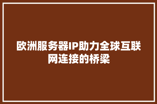 欧洲服务器IP助力全球互联网连接的桥梁