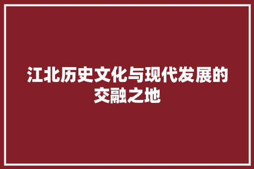 江北历史文化与现代发展的交融之地