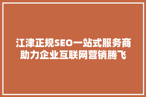江津正规SEO一站式服务商助力企业互联网营销腾飞