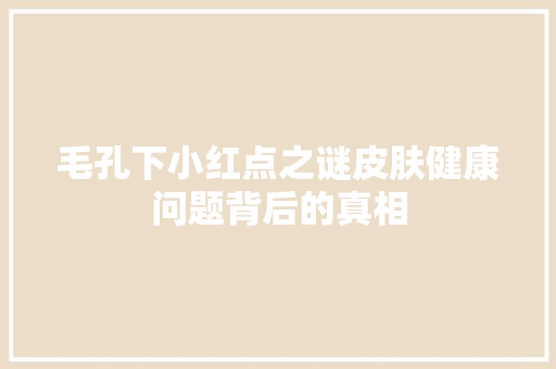 毛孔下小红点之谜皮肤健康问题背后的真相