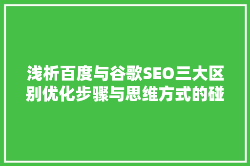 浅析百度与谷歌SEO三大区别优化步骤与思维方式的碰撞