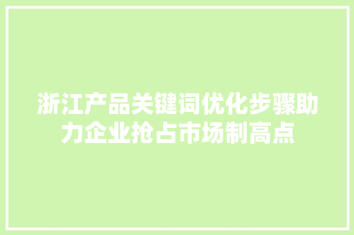 浙江产品关键词优化步骤助力企业抢占市场制高点