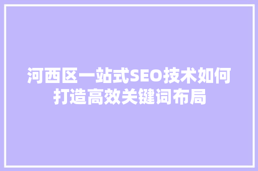 河西区一站式SEO技术如何打造高效关键词布局