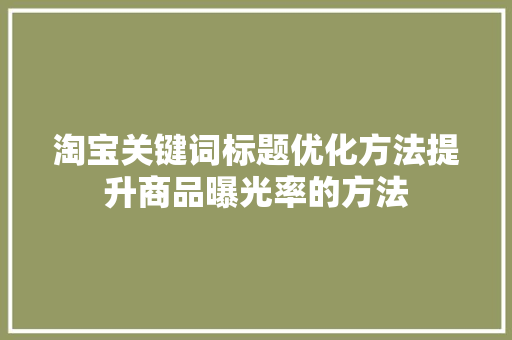淘宝关键词标题优化方法提升商品曝光率的方法