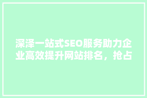 深泽一站式SEO服务助力企业高效提升网站排名，抢占市场先机