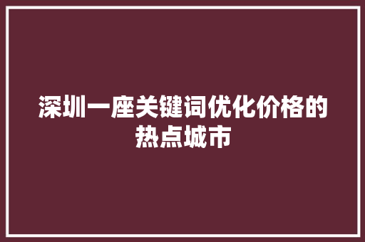 深圳一座关键词优化价格的热点城市