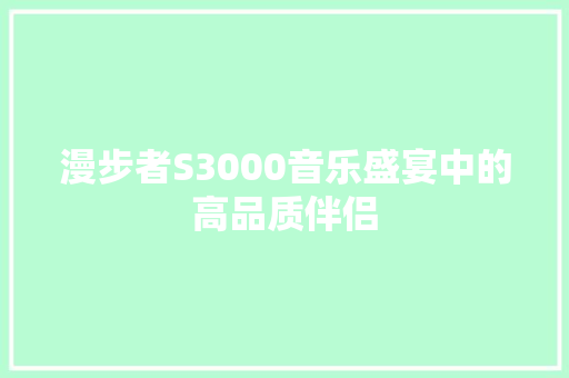 漫步者S3000音乐盛宴中的高品质伴侣