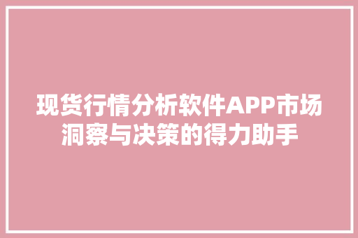 现货行情分析软件APP市场洞察与决策的得力助手