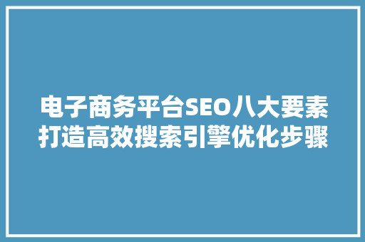 电子商务平台SEO八大要素打造高效搜索引擎优化步骤