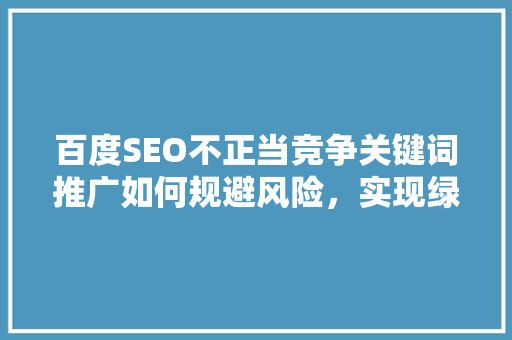 百度SEO不正当竞争关键词推广如何规避风险，实现绿色营销