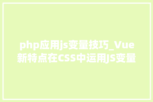php应用js变量技巧_Vue新特点在CSS中运用JS变量