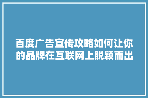 百度广告宣传攻略如何让你的品牌在互联网上脱颖而出