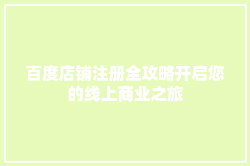 百度店铺注册全攻略开启您的线上商业之旅