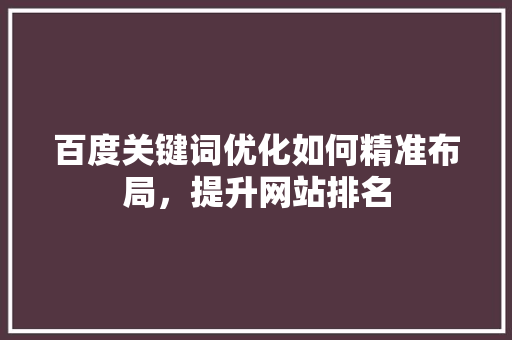 百度关键词优化如何精准布局，提升网站排名