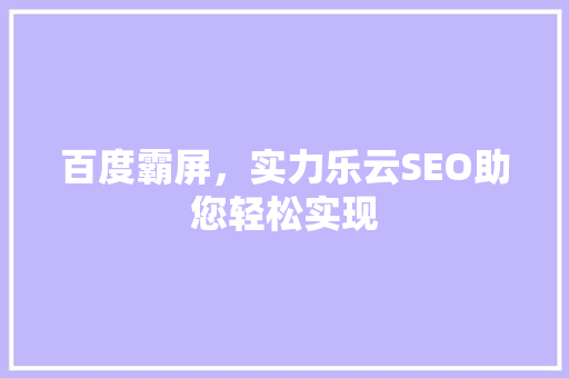 百度霸屏，实力乐云SEO助您轻松实现