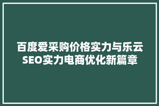 百度爱采购价格实力与乐云SEO实力电商优化新篇章