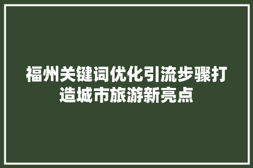 福州关键词优化引流步骤打造城市旅游新亮点