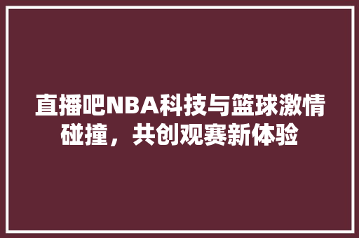 直播吧NBA科技与篮球激情碰撞，共创观赛新体验