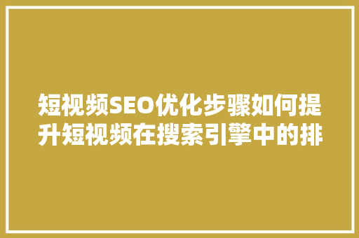 短视频SEO优化步骤如何提升短视频在搜索引擎中的排名