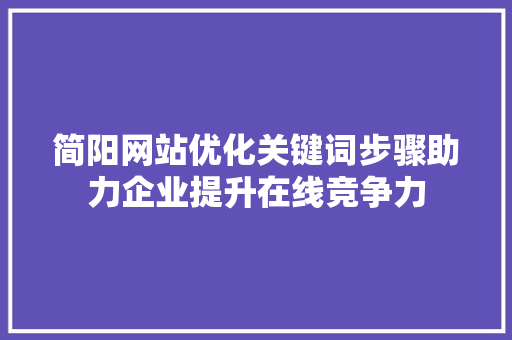 简阳网站优化关键词步骤助力企业提升在线竞争力