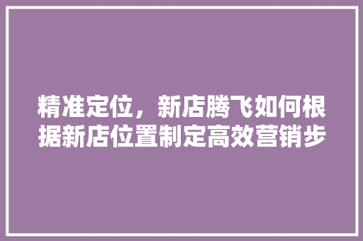 精准定位，新店腾飞如何根据新店位置制定高效营销步骤
