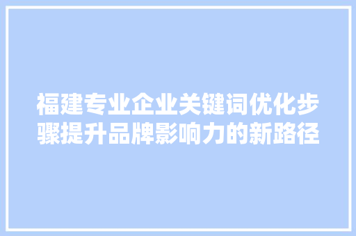福建专业企业关键词优化步骤提升品牌影响力的新路径
