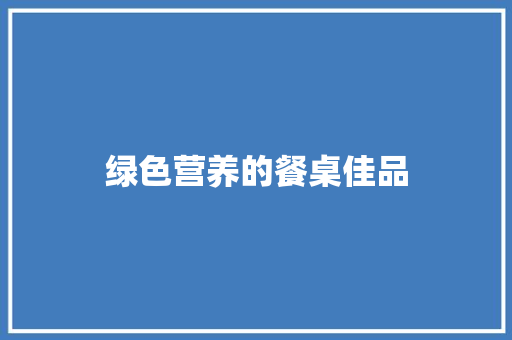 绿色营养的餐桌佳品