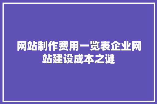 网站制作费用一览表企业网站建设成本之谜