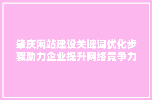 肇庆网站建设关键词优化步骤助力企业提升网络竞争力