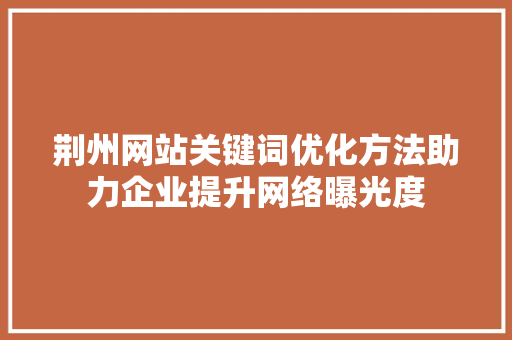 荆州网站关键词优化方法助力企业提升网络曝光度