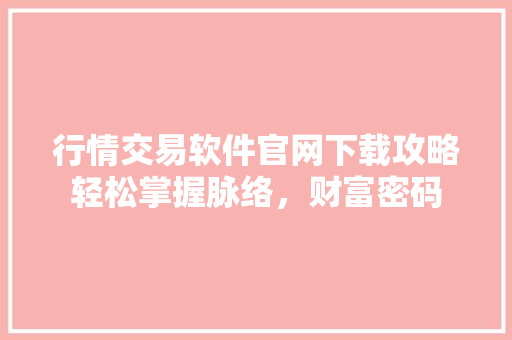 行情交易软件官网下载攻略轻松掌握脉络，财富密码
