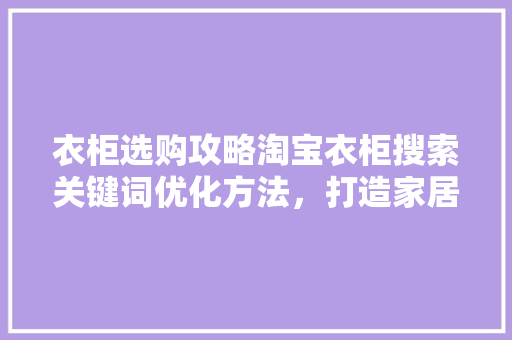 衣柜选购攻略淘宝衣柜搜索关键词优化方法，打造家居新风尚
