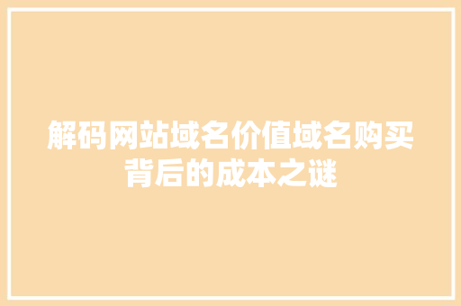 解码网站域名价值域名购买背后的成本之谜