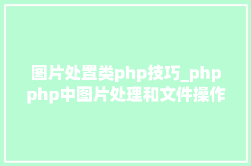 图片处置类php技巧_phpphp中图片处理和文件操作的方法小结附代码 图片处置类php技巧_phpphp中图片处理和文件操作的方法小结附代码 Web前端