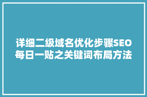 详细二级域名优化步骤SEO每日一贴之关键词布局方法