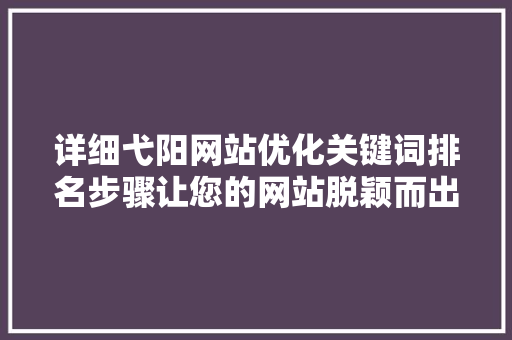 详细弋阳网站优化关键词排名步骤让您的网站脱颖而出