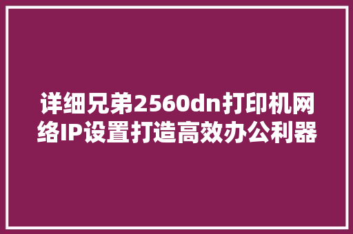 详细兄弟2560dn打印机网络IP设置打造高效办公利器