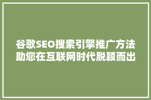 谷歌SEO搜索引擎推广方法助您在互联网时代脱颖而出