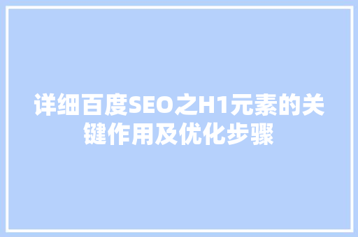 详细百度SEO之H1元素的关键作用及优化步骤