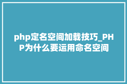 php定名空间加载技巧_PHP为什么要运用命名空间