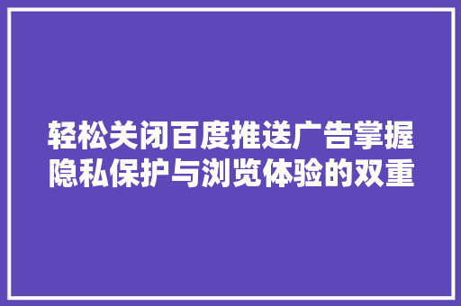 轻松关闭百度推送广告掌握隐私保护与浏览体验的双重提升