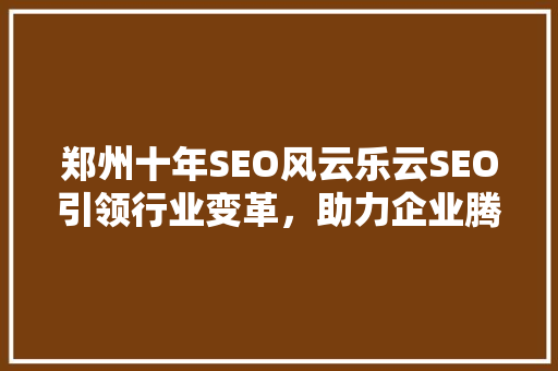 郑州十年SEO风云乐云SEO引领行业变革，助力企业腾飞