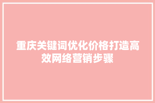 重庆关键词优化价格打造高效网络营销步骤