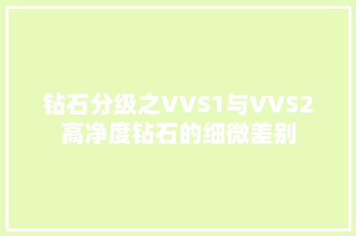 钻石分级之VVS1与VVS2高净度钻石的细微差别